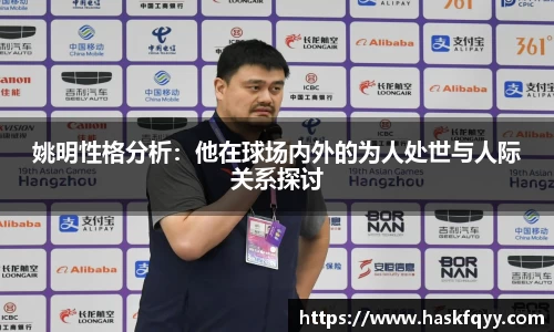 姚明性格分析：他在球场内外的为人处世与人际关系探讨