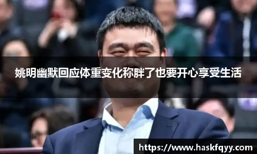 姚明幽默回应体重变化称胖了也要开心享受生活