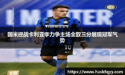 国米迎战卡利亚李力争主场全取三分展现冠军气势