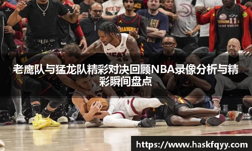 老鹰队与猛龙队精彩对决回顾NBA录像分析与精彩瞬间盘点