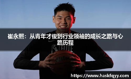 崔永熙：从青年才俊到行业领袖的成长之路与心路历程