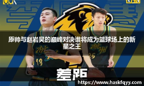 原帅与赵岩昊的巅峰对决谁将成为篮球场上的新星之王