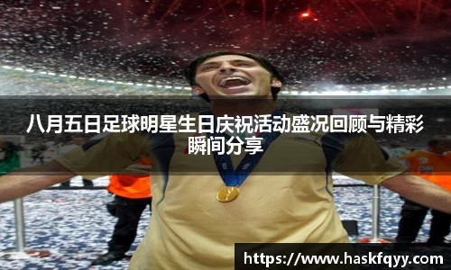 八月五日足球明星生日庆祝活动盛况回顾与精彩瞬间分享