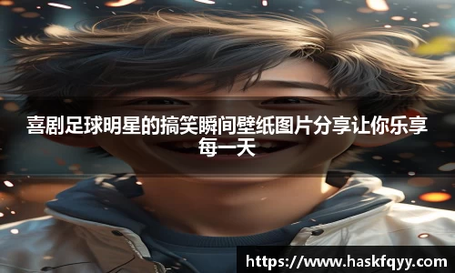 喜剧足球明星的搞笑瞬间壁纸图片分享让你乐享每一天