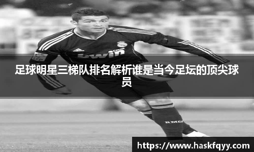 足球明星三梯队排名解析谁是当今足坛的顶尖球员